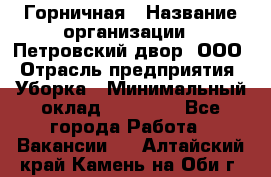 Горничная › Название организации ­ Петровский двор, ООО › Отрасль предприятия ­ Уборка › Минимальный оклад ­ 15 000 - Все города Работа » Вакансии   . Алтайский край,Камень-на-Оби г.